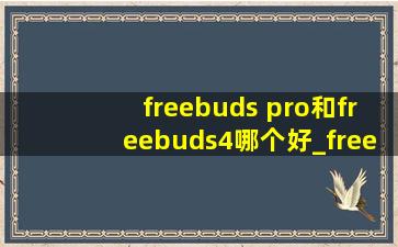 freebuds pro和freebuds4哪个好_freebuds pro和freebuds4e哪个好